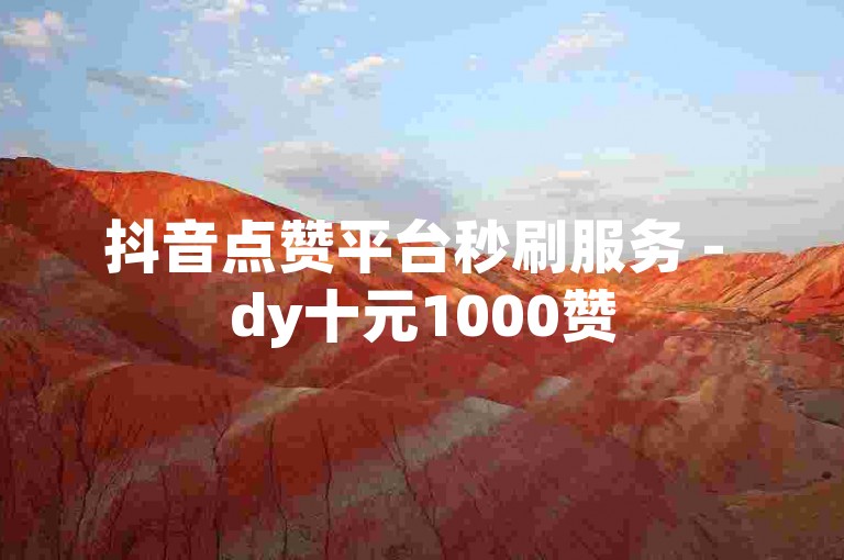 抖音点赞平台秒刷服务 - dy十元1000赞
