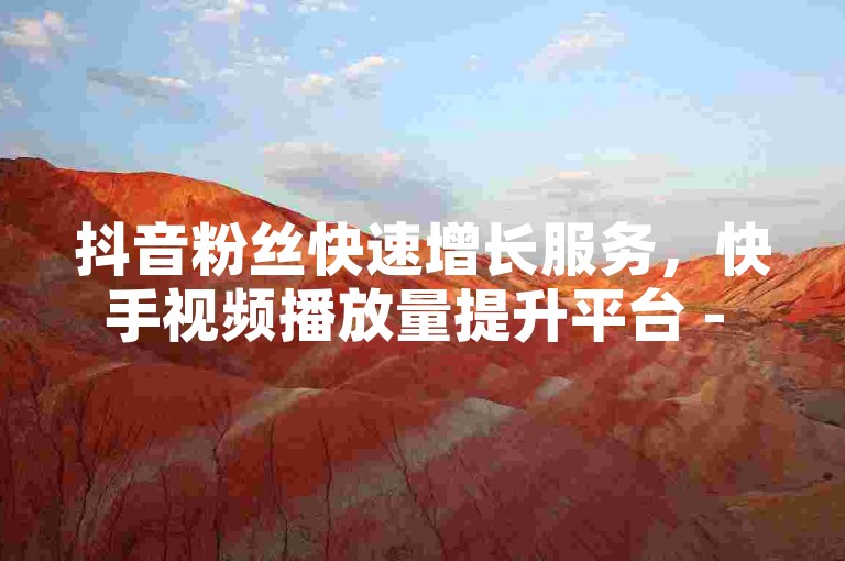 抖音粉丝快速增长服务，快手视频播放量提升平台 - 快手1元100播放 - 快手点赞评论增长辅助工具。