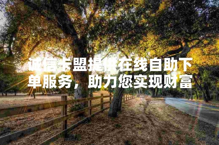诚信卡盟提供在线自助下单服务，助力您实现财富梦想，让您轻松享受便捷服务。