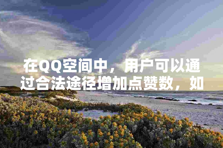 在QQ空间中，用户可以通过合法途径增加点赞数，如分享有趣内容或与好友互动。