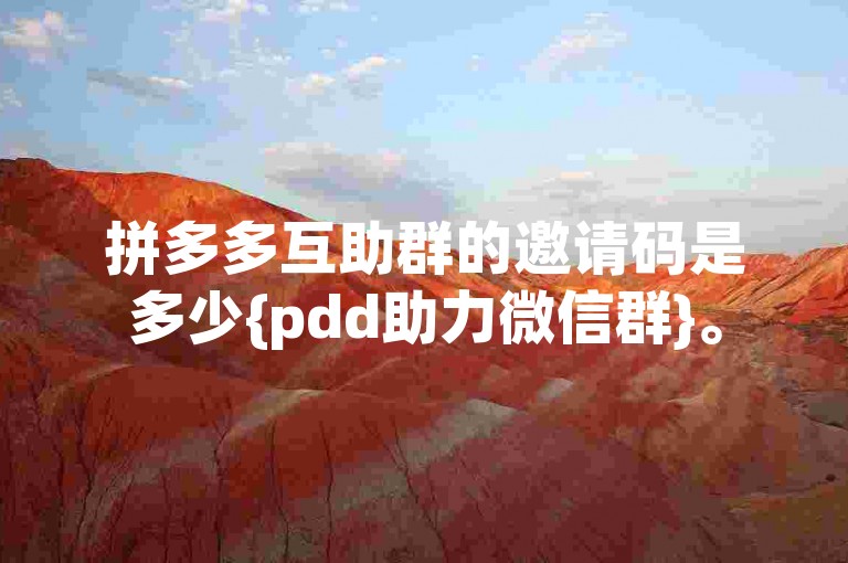 拼多多互助群的邀请码是多少{pdd助力微信群}。