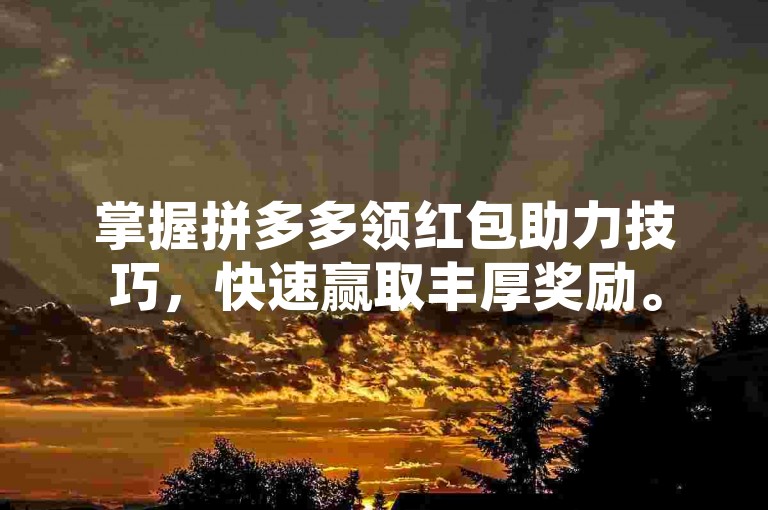掌握拼多多领红包助力技巧，快速赢取丰厚奖励。