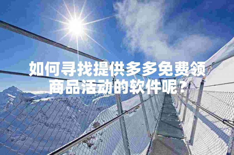 如何寻找提供多多免费领商品活动的软件呢？