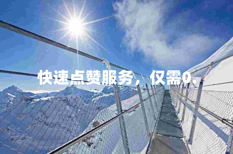 快速点赞服务，仅需0.5元即可获得1000次赞，让您的内容瞬间火爆网络。
