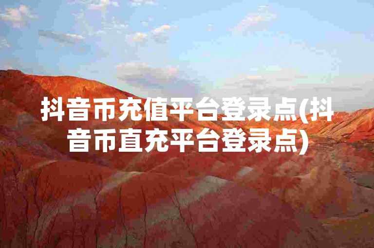 抖音币充值平台登录点(抖音币直充平台登录点)