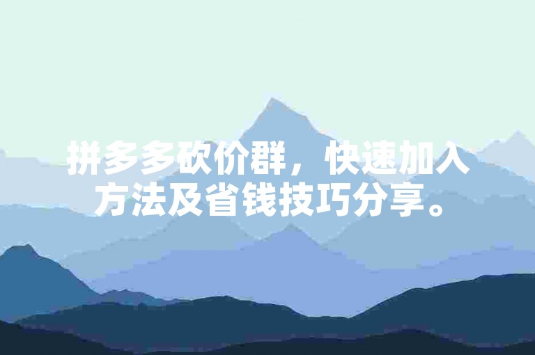 拼多多砍价群，快速加入方法及省钱技巧分享。