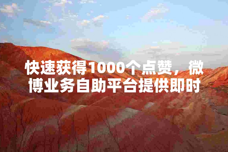 快速获得1000个点赞，微博业务自助平台提供即时服务。