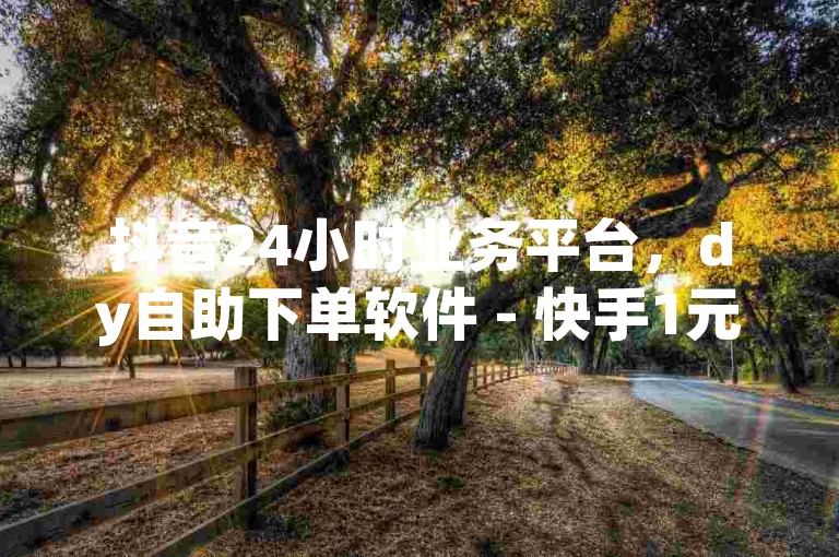抖音24小时业务平台，dy自助下单软件 - 快手1元1000千粉丝活粉丝是真的吗？- 快手二十四小时在线下单平台探索无界。