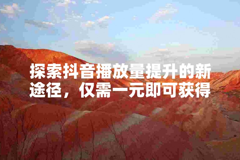 探索抖音播放量提升的新途径，仅需一元即可获得一万次播放量，快来体验ks赞自助下单平台的秒到服务吧。