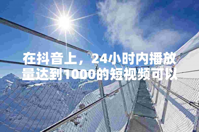 在抖音上，24小时内播放量达到1000的短视频可以借助拼多多的买刀助力和ks直播间人气协议网站来免费获得点赞。