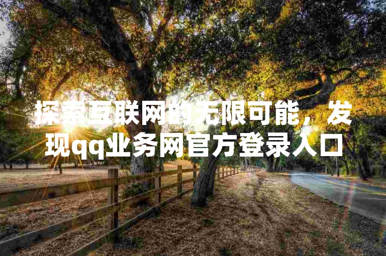 探索互联网的无限可能，发现qq业务网官方登录入口，体验快手平台一元购站服务，轻松获得百粉支持，并深入了解b站卡盟的自助下单优惠秘密。