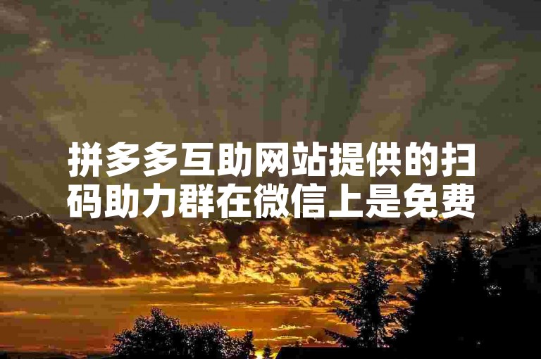 拼多多互助网站提供的扫码助力群在微信上是免费的吗？