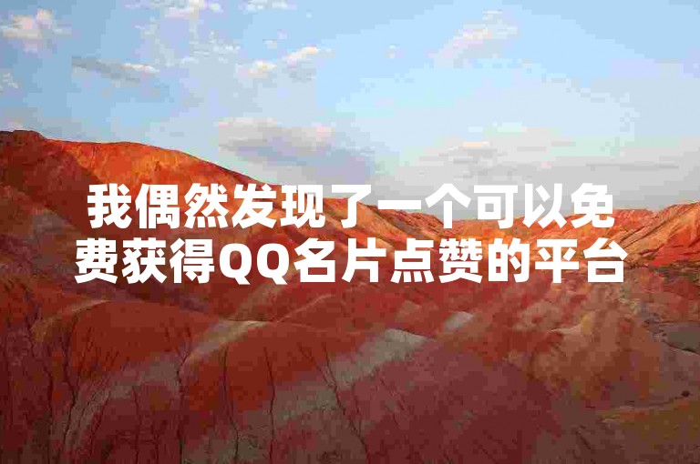 我偶然发现了一个可以免费获得QQ名片点赞的平台，它提供了便捷的下载服务。