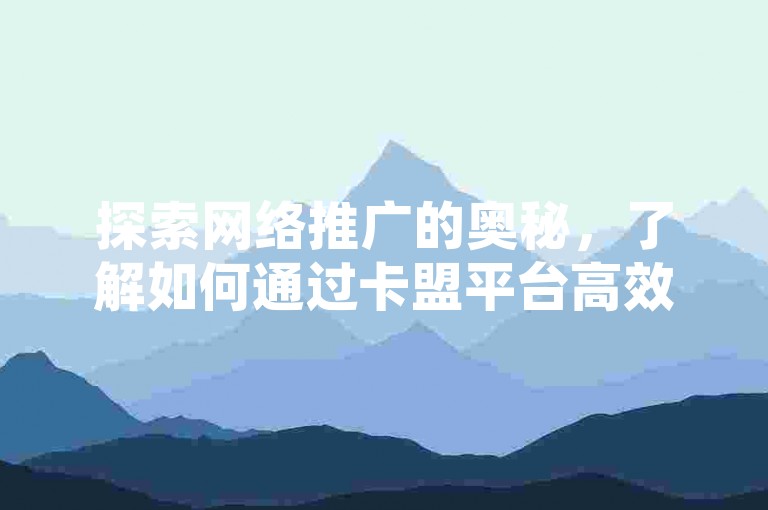 探索网络推广的奥秘，了解如何通过卡盟平台高效增加抖音粉丝和提升视频播放量。