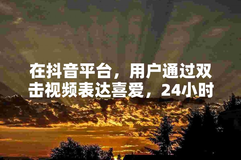 在抖音平台，用户通过双击视频表达喜爱，24小时不间断的在线互动成为新潮流。