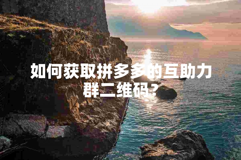 如何获取拼多多的互助力群二维码？
