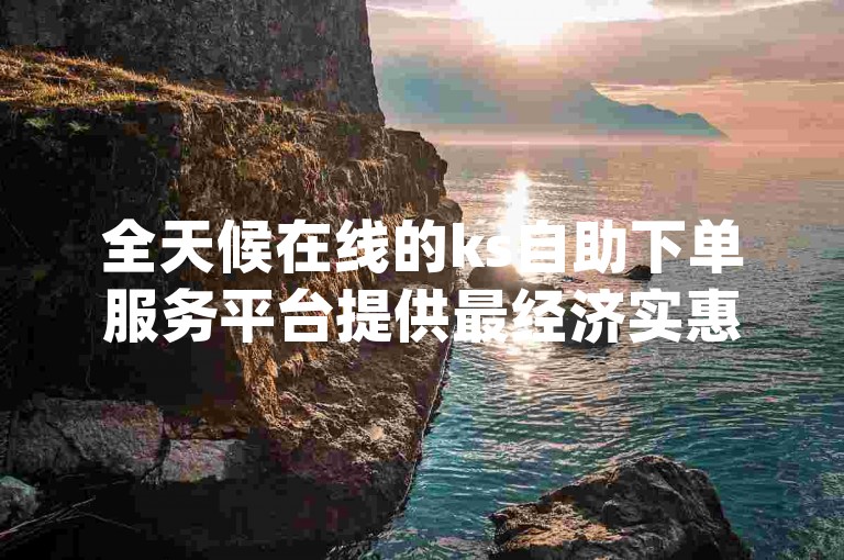 全天候在线的ks自助下单服务平台提供最经济实惠的价格，同时dy业务卡盟网站也是您的理想选择。