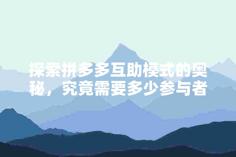 探索拼多多互助模式的奥秘，究竟需要多少参与者才能达成目标？