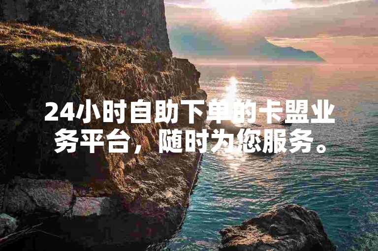 24小时自助下单的卡盟业务平台，随时为您服务。