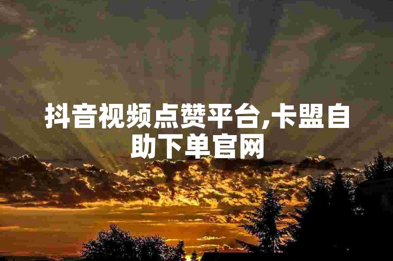抖音视频点赞平台,卡盟自助下单官网