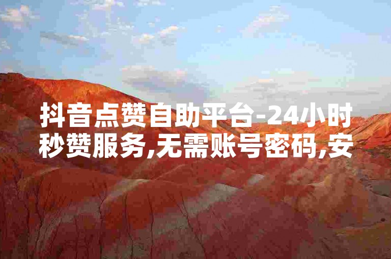 抖音点赞自助平台-24小时秒赞服务,无需账号密码,安全快捷