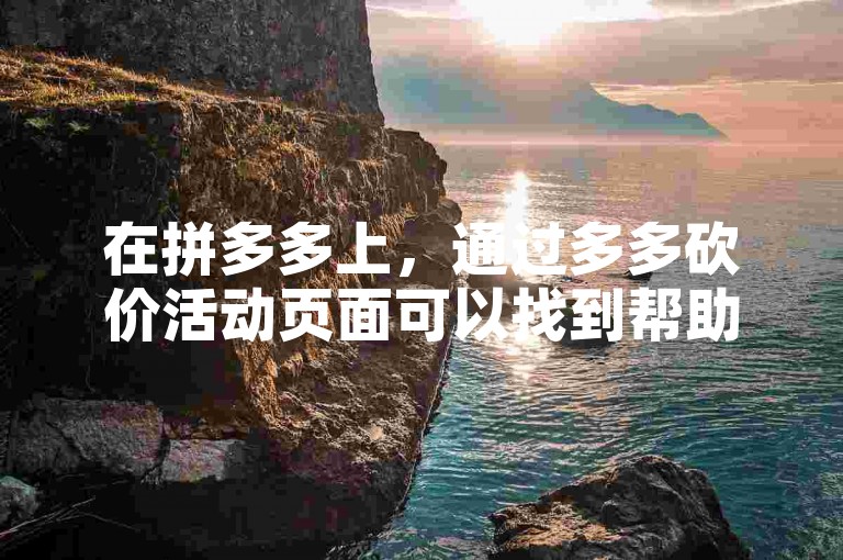在拼多多上，通过多多砍价活动页面可以找到帮助力平台的具体信息。