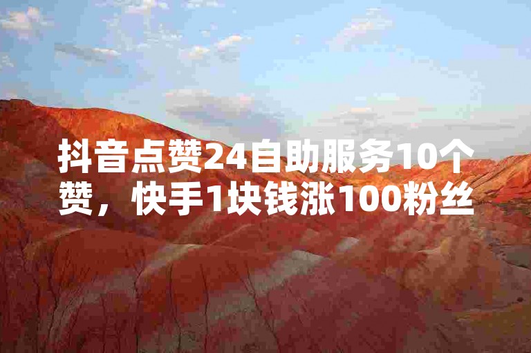 抖音点赞24自助服务10个赞，快手1块钱涨100粉丝是真的吗？这个问题一直困扰着许多用户。