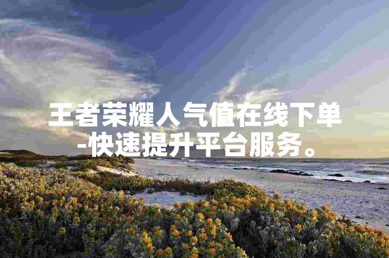 王者荣耀人气值在线下单-快速提升平台服务。