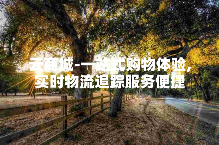云商城-一站式购物体验,实时物流追踪服务便捷