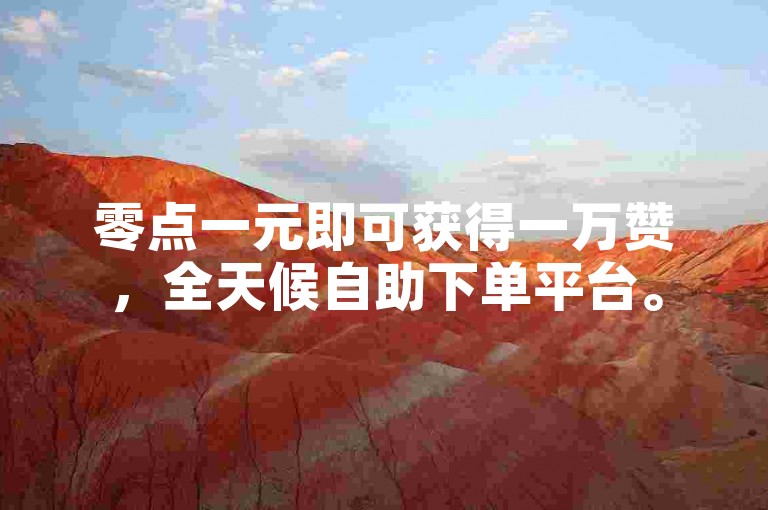零点一元即可获得一万赞，全天候自助下单平台。