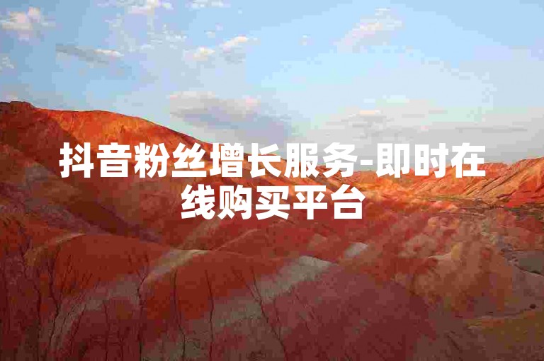 抖音粉丝增长服务-即时在线购买平台
