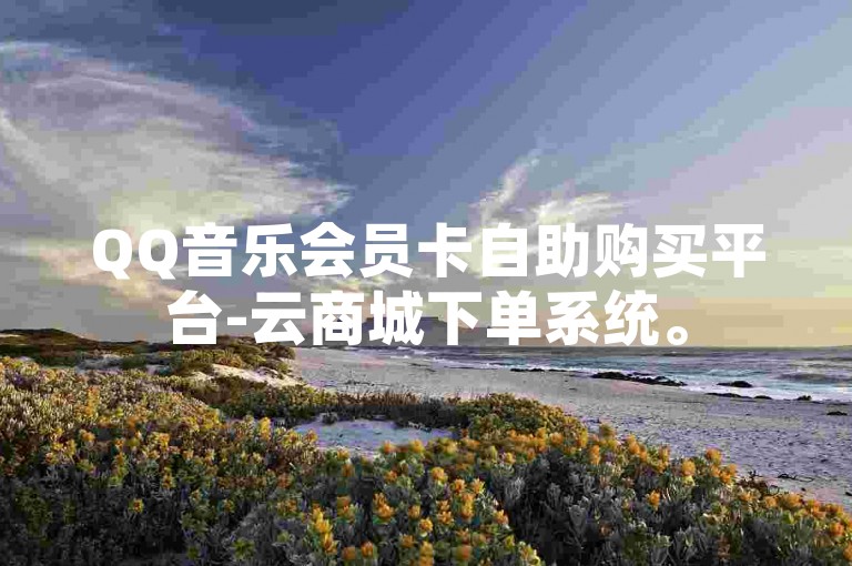 QQ音乐会员卡自助购买平台-云商城下单系统。