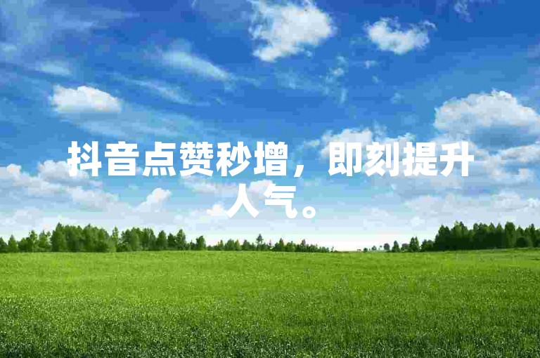 抖音点赞秒增，即刻提升人气。