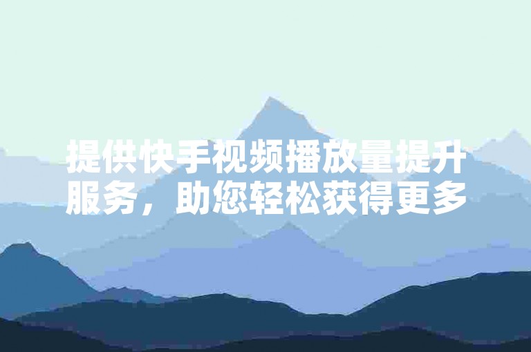提供快手视频播放量提升服务，助您轻松获得更多曝光。