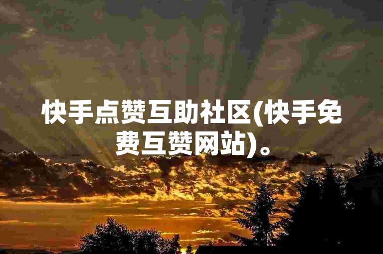 快手点赞互助社区(快手免费互赞网站)。