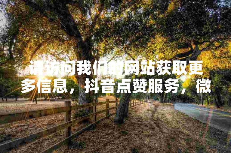 请访问我们的网站获取更多信息，抖音点赞服务，微博粉丝增长 - 全天候自动下单系统 - 免费快手业务支持平台。