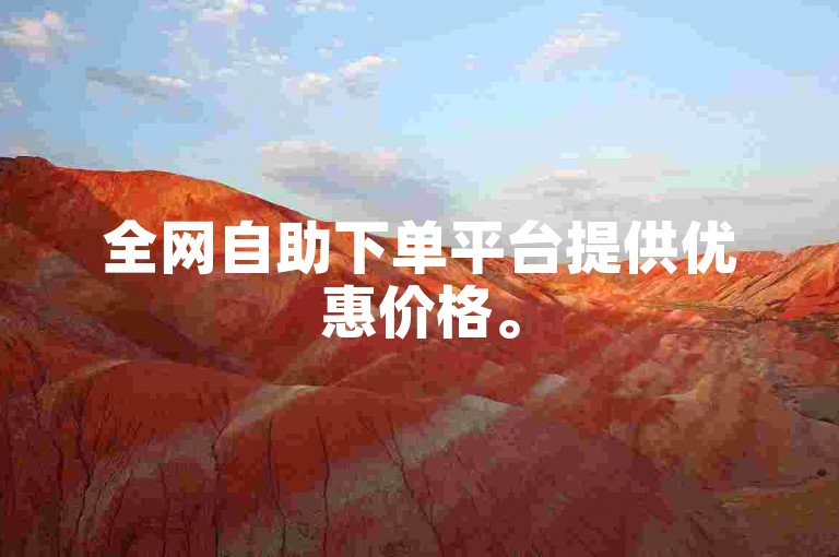 全网自助下单平台提供优惠价格。