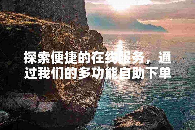 探索便捷的在线服务，通过我们的多功能自助下单系统，轻松获取B站相关业务。
