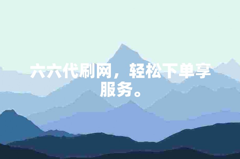 六六代刷网，轻松下单享服务。