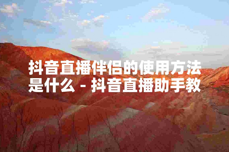 抖音直播伴侣的使用方法是什么 - 抖音直播助手教程网站。