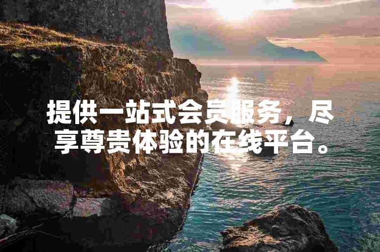 提供一站式会员服务，尽享尊贵体验的在线平台。