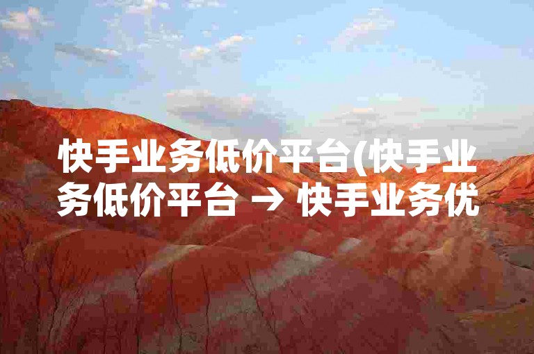 快手业务低价平台(快手业务低价平台 → 快手业务优惠服务网)