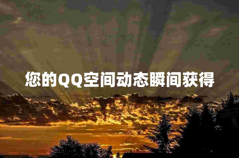您的QQ空间动态瞬间获得50个赞，快速到账！（立即点赞！50个QQ空间说说赞为您的分享增添光彩）