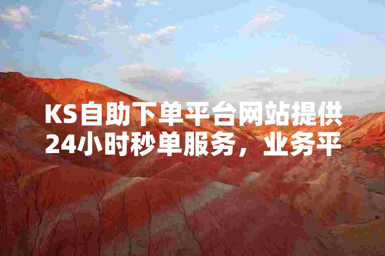 KS自助下单平台网站提供24小时秒单服务，业务平台免费且价格全网最低。