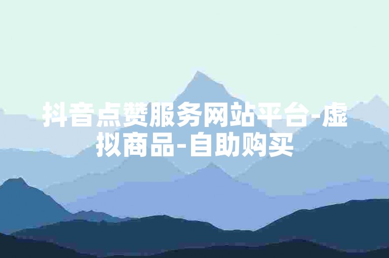 抖音点赞服务网站平台-虚拟商品-自助购买