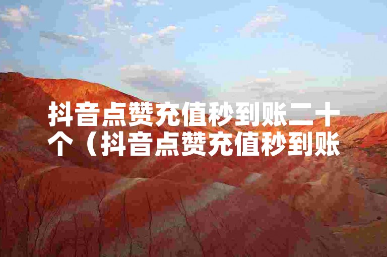 抖音点赞充值秒到账二十个（抖音点赞充值秒到账20个超快速解决方案）