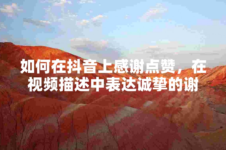 如何在抖音上感谢点赞，在视频描述中表达诚挚的谢意，并@那些支持你的粉丝。