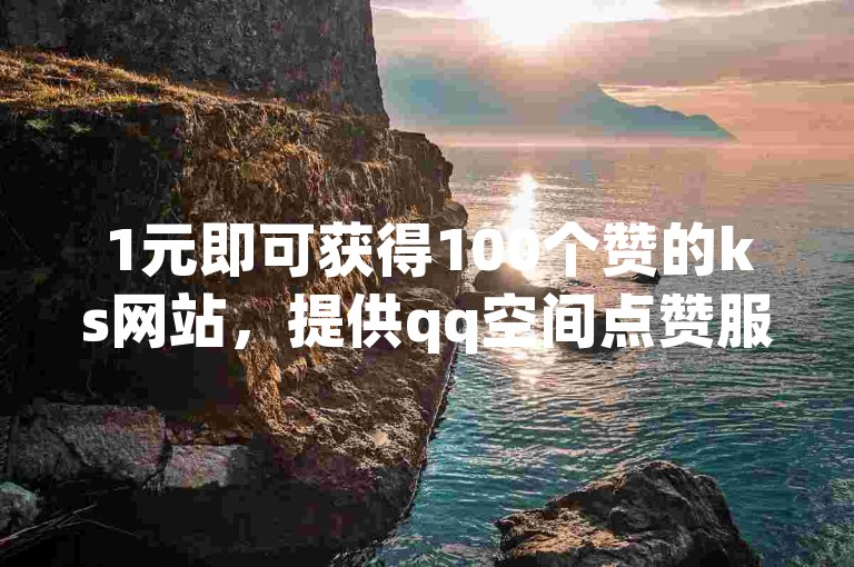 1元即可获得100个赞的ks网站，提供qq空间点赞服务，还有免费领QQ说说赞软件以及一元一万刷空间访客量的活动。