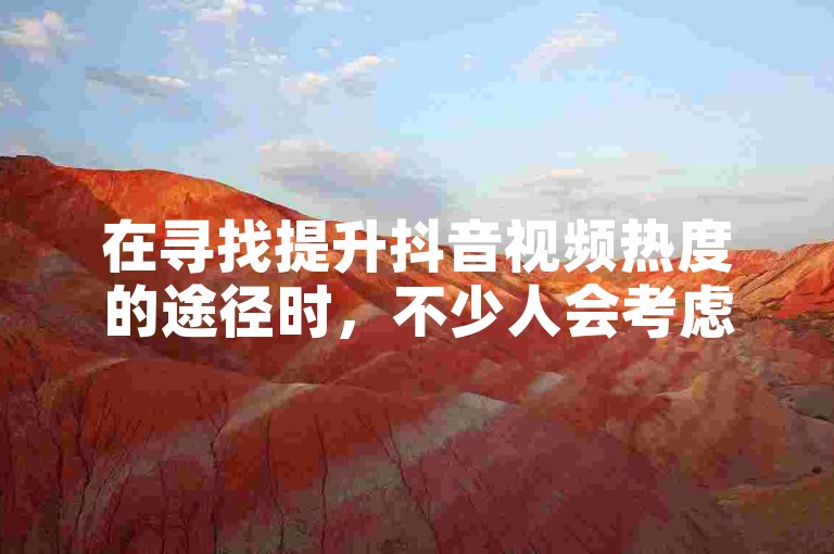 在寻找提升抖音视频热度的途径时，不少人会考虑购买粉丝服务以增加点赞数。