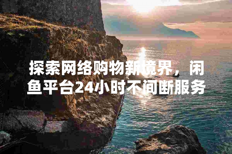 探索网络购物新境界，闲鱼平台24小时不间断服务，提供最经济实惠的自助下单体验 - 发现dy软件，全天候货源网辅助，让你的QQ空间访客激增，尽享网站免费流量红利！